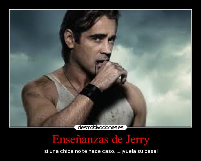 Enseñanzas de Jerry - si una chica no te hace caso......¡vuela su casa!
