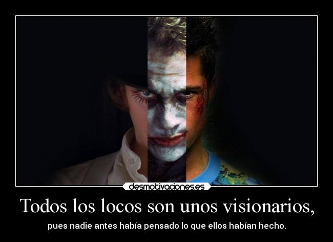 Todos los locos son unos visionarios, -