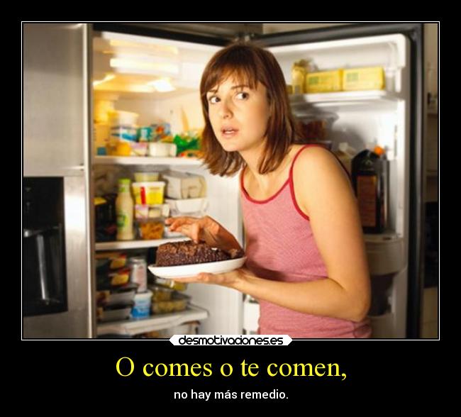 O comes o te comen, -
