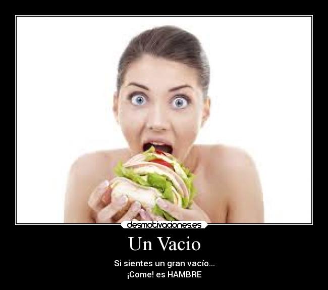 Un Vacio - Si sientes un gran vacío...
¡Come! es HAMBRE