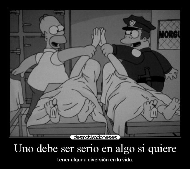 Uno debe ser serio en algo si quiere - 