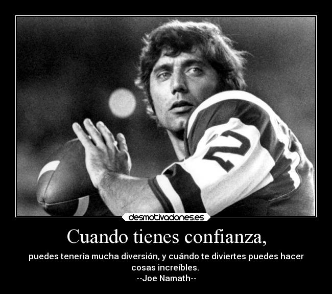 Cuando tienes confianza, - puedes tenería mucha diversión, y cuándo te diviertes puedes hacer
cosas increíbles. 
--Joe Namath--