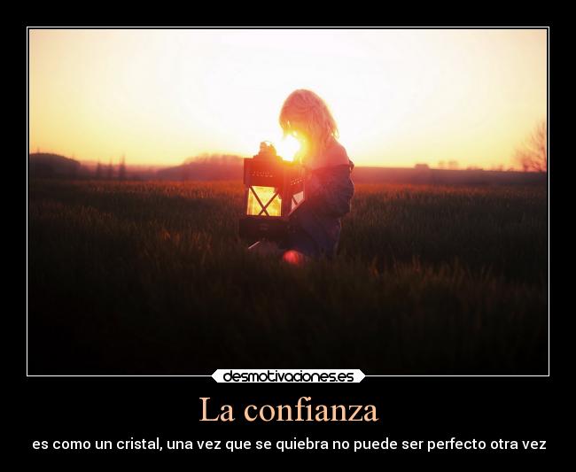 La confianza - es como un cristal, una vez que se quiebra no puede ser perfecto otra vez
