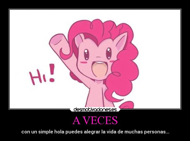 A VECES - con un simple hola puedes alegrar la vida de muchas personas...