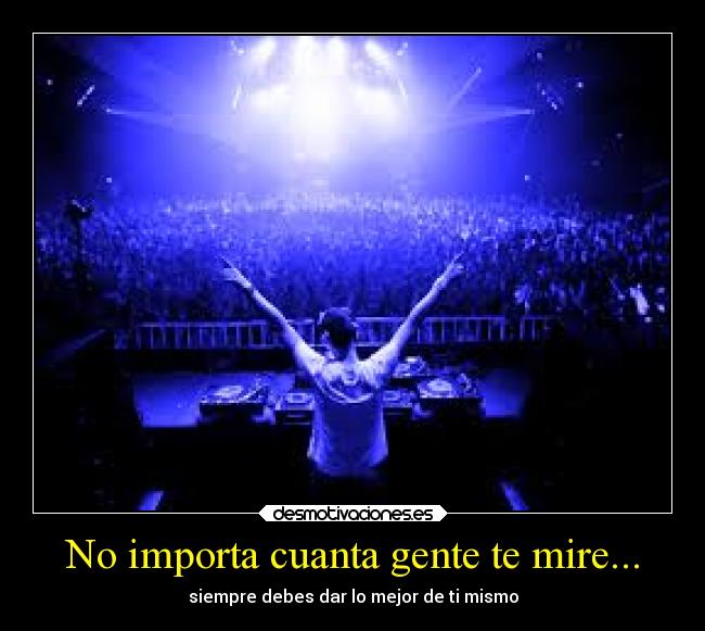 No importa cuanta gente te mire... - siempre debes dar lo mejor de ti mismo