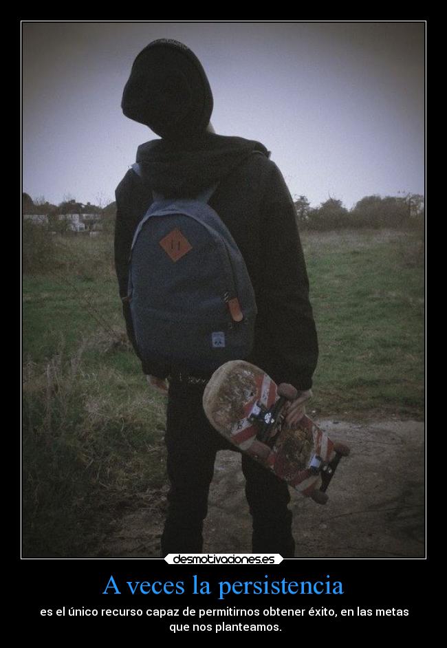 A veces la persistencia - es el único recurso capaz de permitirnos obtener éxito, en las metas
que nos planteamos.
