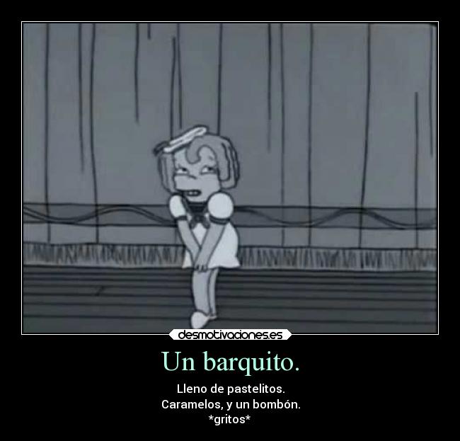 Un barquito. - Lleno de pastelitos.
Caramelos, y un bombón.
*gritos*