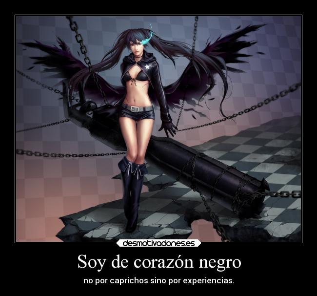Soy de corazón negro - no por caprichos sino por experiencias.