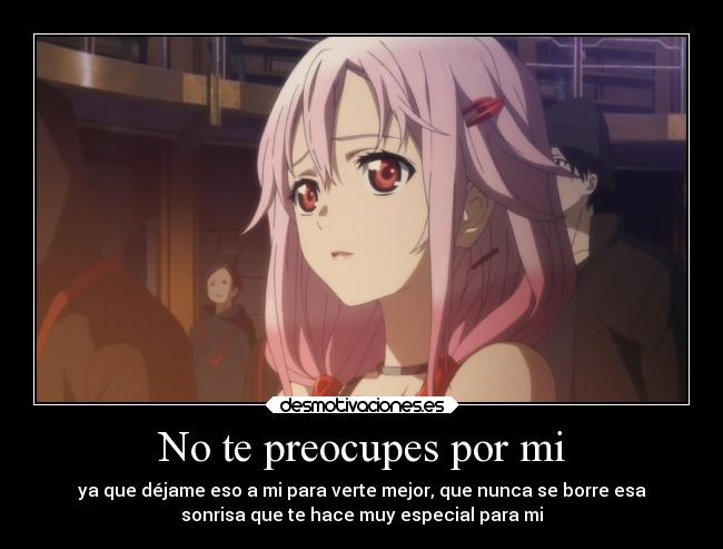 No te preocupes por mi - ya que déjame eso a mi para verte mejor, que nunca se borre esa
sonrisa que te hace muy especial para mi