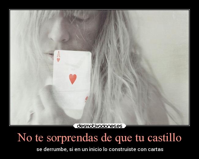 No te sorprendas de que tu castillo - se derrumbe, si en un inicio lo construiste con cartas