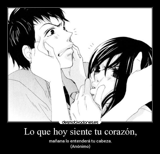 Lo que hoy siente tu corazón, - mañana lo entenderá tu cabeza.
(Anónimo)