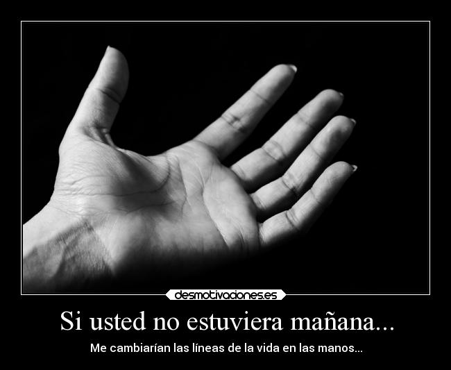 Si usted no estuviera mañana... - Me cambiarían las líneas de la vida en las manos...