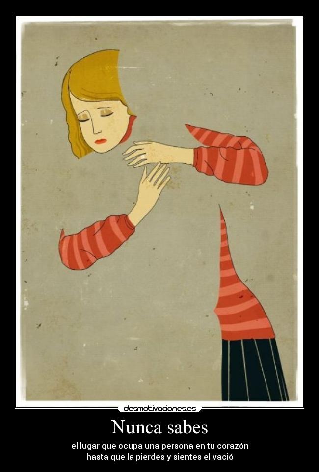 Nunca sabes - el lugar que ocupa una persona en tu corazón
hasta que la pierdes y sientes el vació