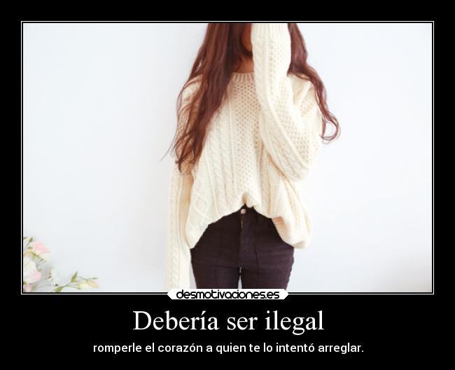 Debería ser ilegal - romperle el corazón a quien te lo intentó arreglar.