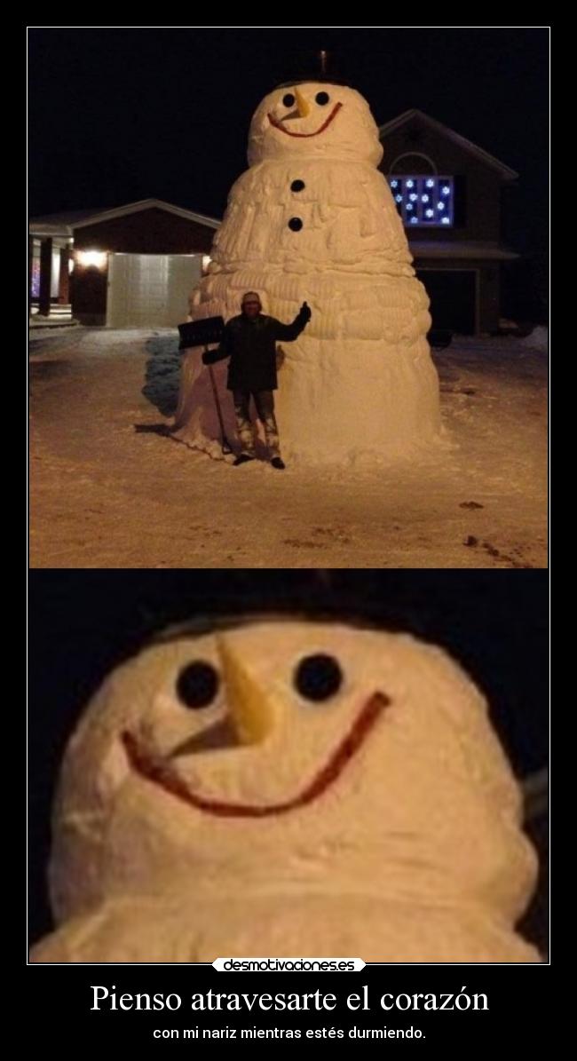 Pienso atravesarte el corazón - con mi nariz mientras estés durmiendo.