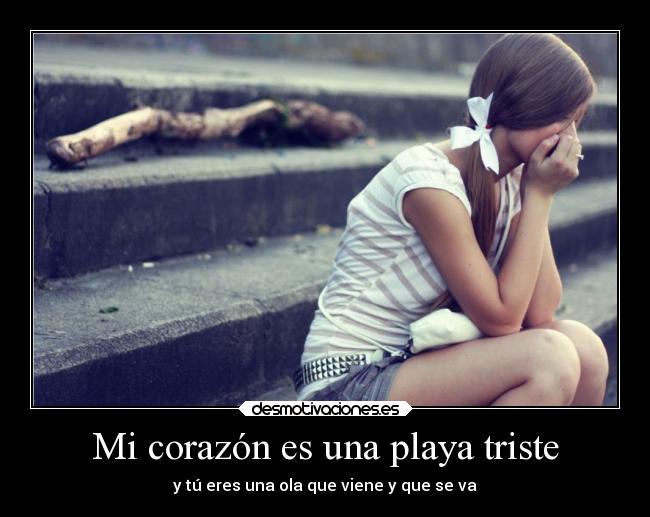 Mi corazón es una playa triste - y tú eres una ola que viene y que se va