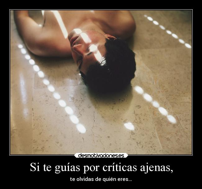 Si te guías por críticas ajenas, - 