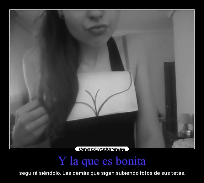 Y la que es bonita - seguirá siéndolo. Las demás que sigan subiendo fotos de sus tetas.