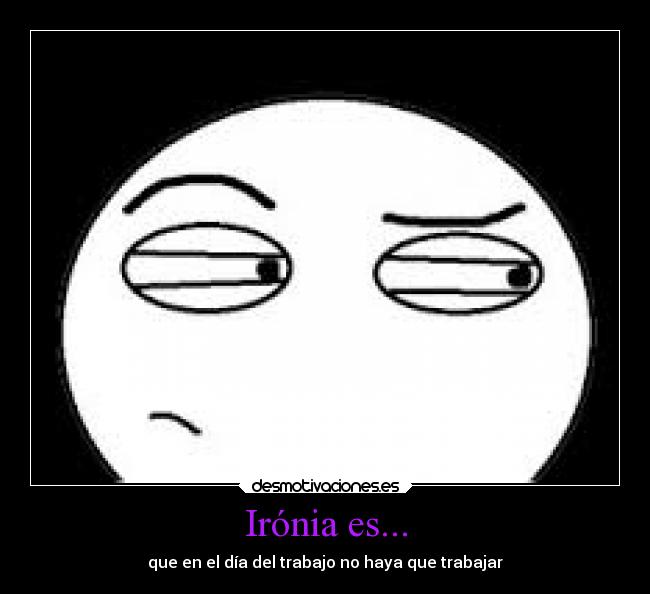 Irónia es... - que en el día del trabajo no haya que trabajar