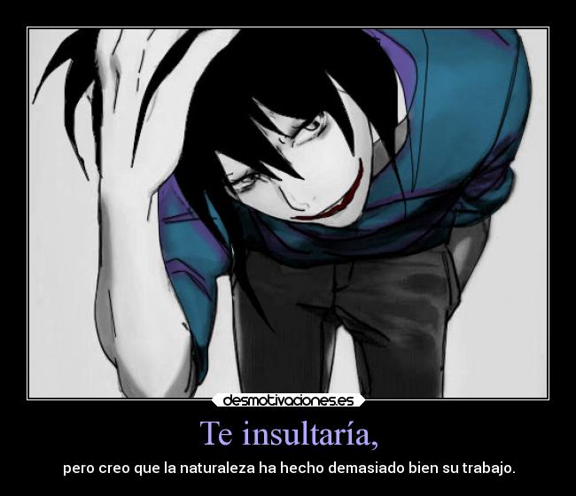 Te insultaría, - pero creo que la naturaleza ha hecho demasiado bien su trabajo.