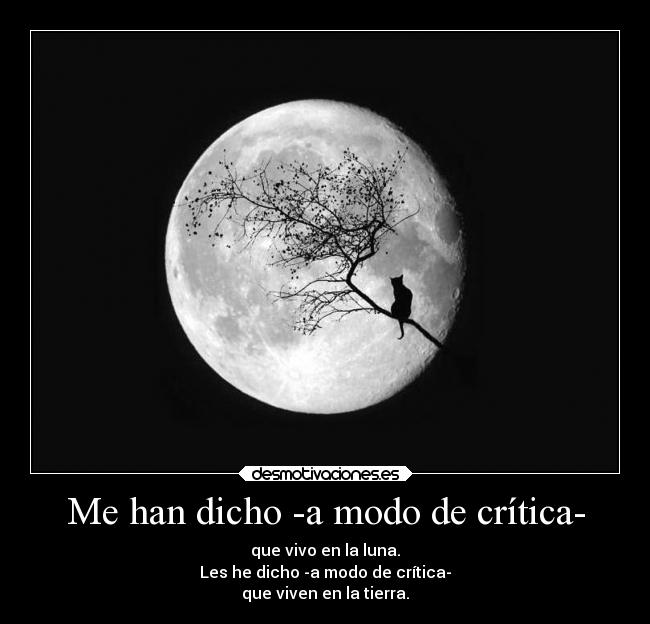 Me han dicho -a modo de crítica- - que vivo en la luna.
Les he dicho -a modo de crítica-
que viven en la tierra.