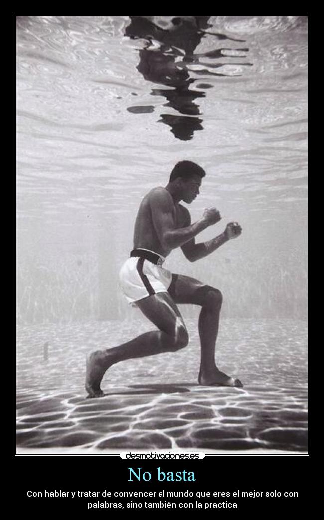 No basta - Con hablar y tratar de convencer al mundo que eres el mejor solo con
palabras, sino también con la practica