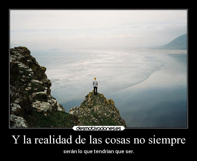 Y la realidad de las cosas no siempre -