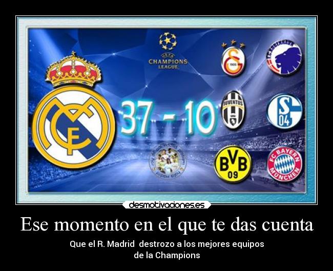 Ese momento en el que te das cuenta - Que el R. Madrid  destrozo a los mejores equipos
de la Champions