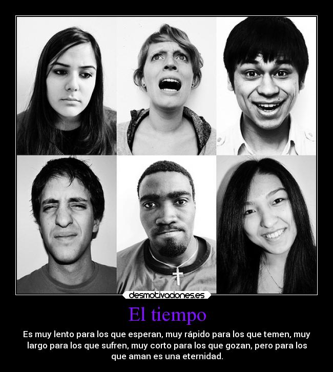 El tiempo - Es muy lento para los que esperan, muy rápido para los que temen, muy
largo para los que sufren, muy corto para los que gozan, pero para los
que aman es una eternidad.