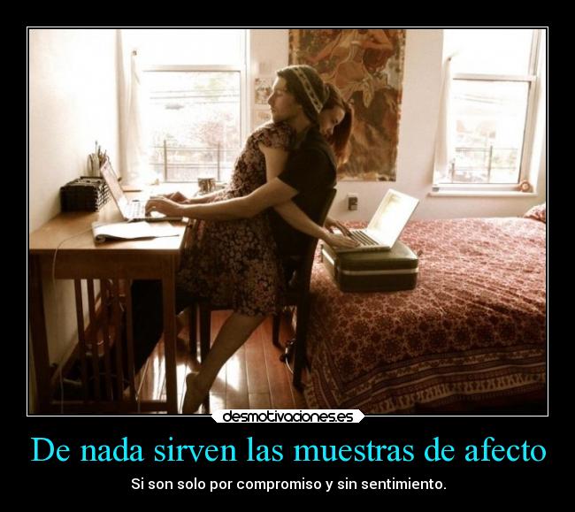 De nada sirven las muestras de afecto - Si son solo por compromiso y sin sentimiento.