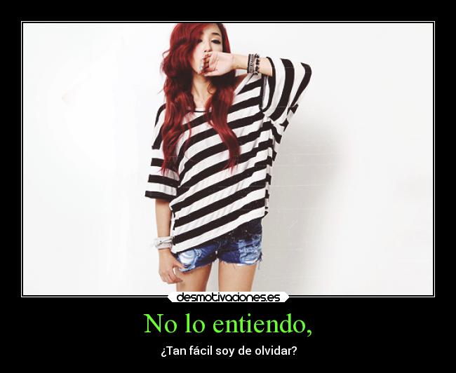 No lo entiendo, - ¿Tan fácil soy de olvidar?