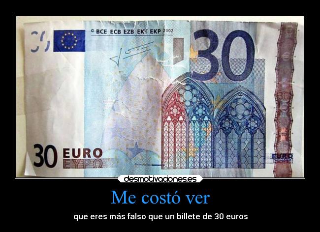 Me costó ver - que eres más falso que un billete de 30 euros