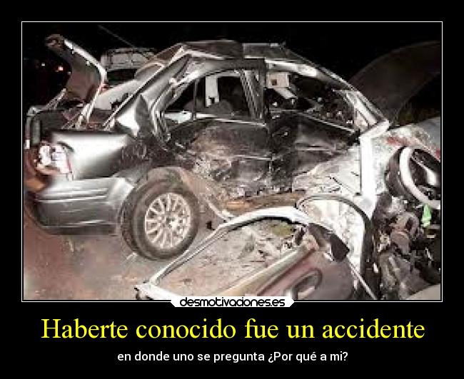 Haberte conocido fue un accidente - en donde uno se pregunta ¿Por qué a mi?