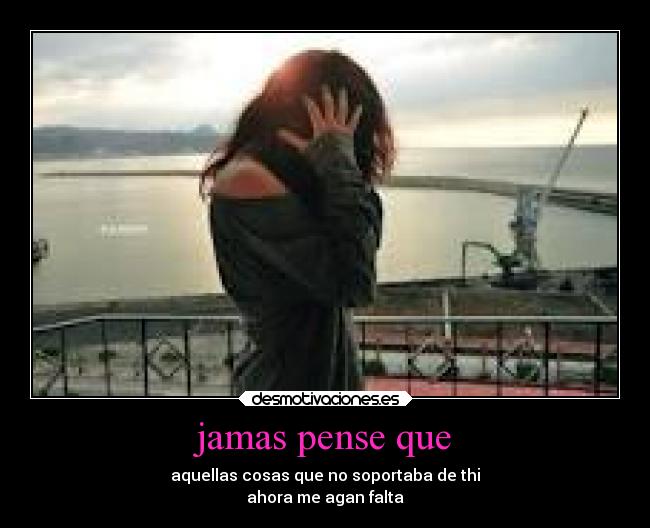 jamas pense que - aquellas cosas que no soportaba de thi
ahora me agan falta