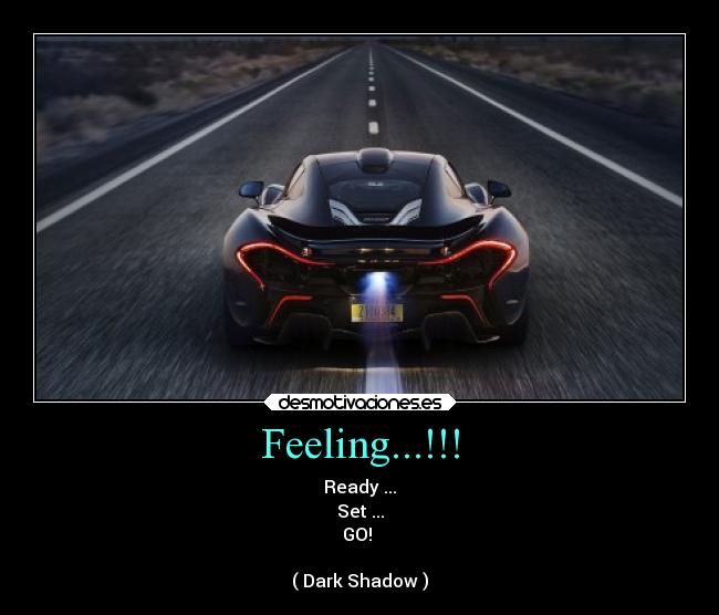 Feeling...!!! - Ready ...
Set ...
GO! 

( Dark Shadow )