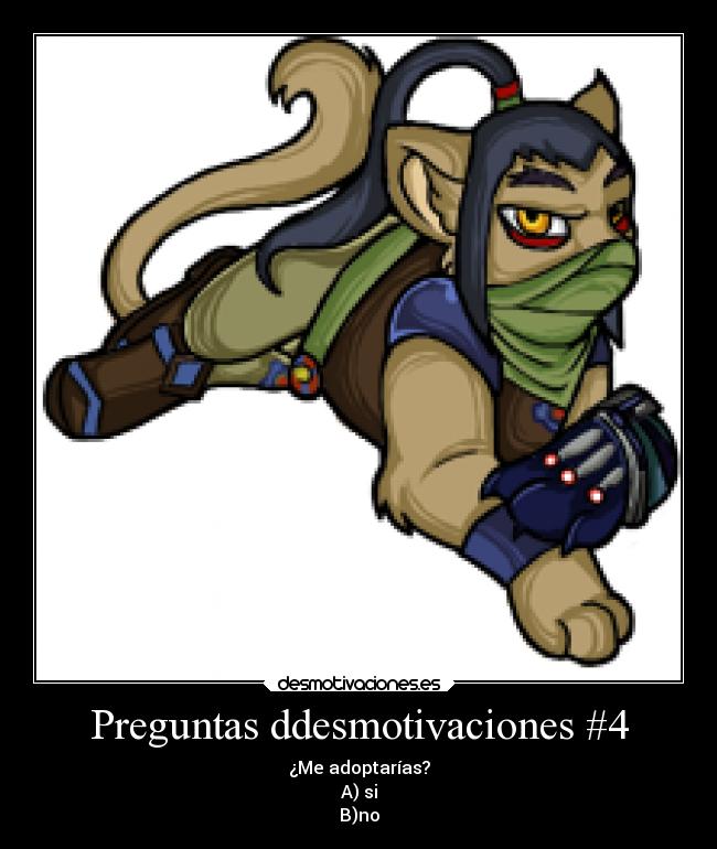 Preguntas ddesmotivaciones #4 - ¿Me adoptarías?
A) si
B)no