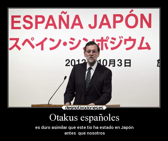 Otakus españoles - es duro asimilar que este tio ha estado en Japón
antes que nosotros