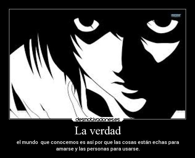 La verdad - el mundo que conocemos es así por que las cosas están echas para
amarse y las personas para usarse.
