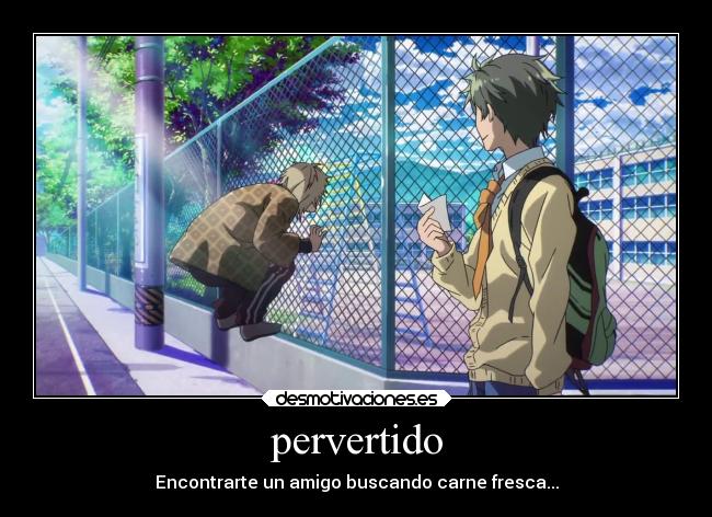 pervertido - Encontrarte un amigo buscando carne fresca...
