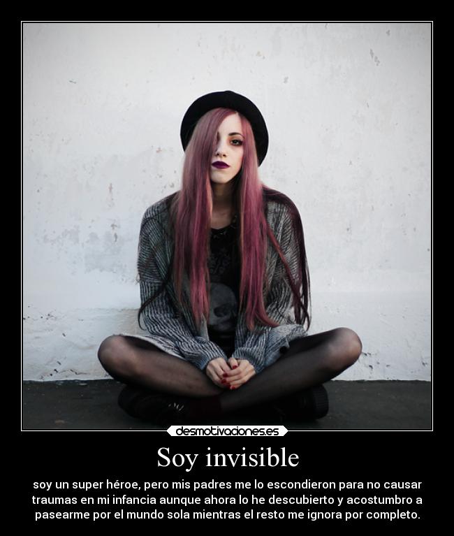Soy invisible - soy un super héroe, pero mis padres me lo escondieron para no causar
traumas en mi infancia aunque ahora lo he descubierto y acostumbro a
pasearme por el mundo sola mientras el resto me ignora por completo.