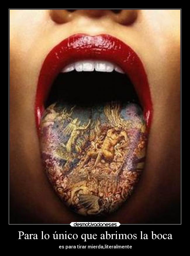 Para lo único que abrimos la boca - es para tirar mierda,literalmente