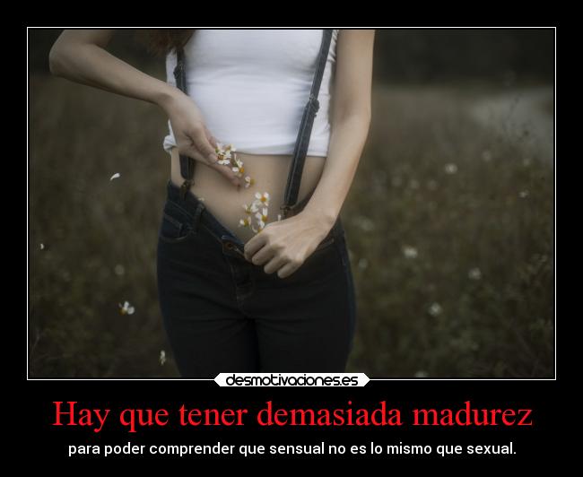 Hay que tener demasiada madurez - 