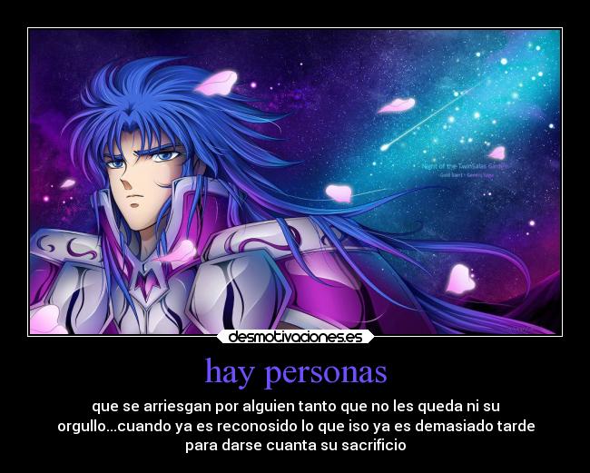 hay personas - que se arriesgan por alguien tanto que no les queda ni su
orgullo...cuando ya es reconosido lo que iso ya es demasiado tarde
para darse cuanta su sacrificio