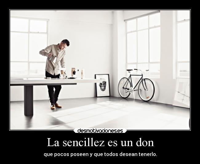 La sencillez es un don - que pocos poseen y que todos desean tenerlo.