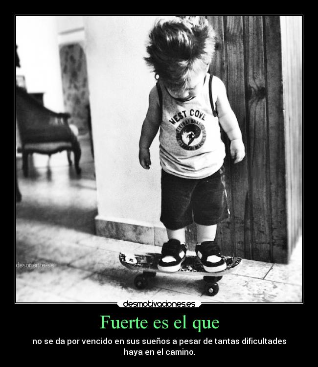 Fuerte es el que - no se da por vencido en sus sueños a pesar de tantas dificultades
haya en el camino.