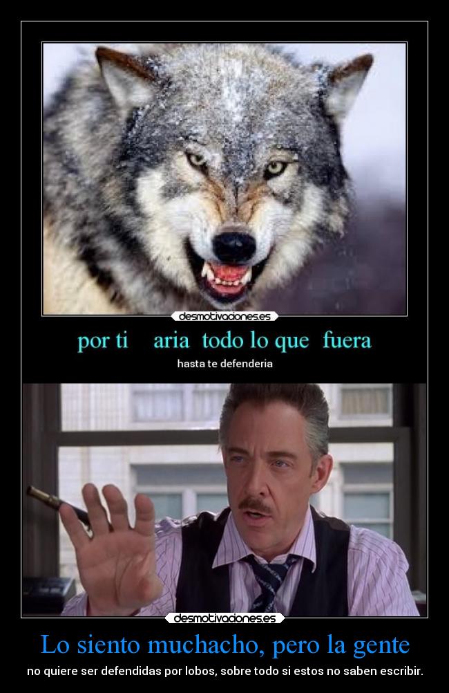 Lo siento muchacho, pero la gente - no quiere ser defendidas por lobos, sobre todo si estos no saben escribir.