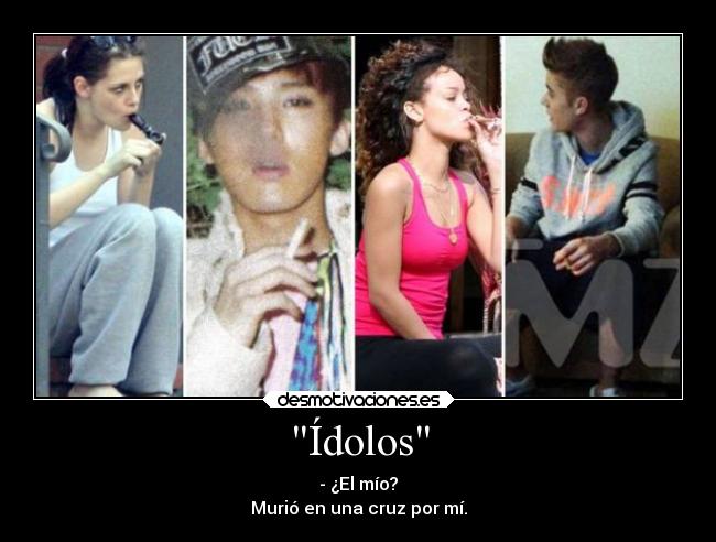 Ídolos - - ¿El mío?
Murió en una cruz por mí.