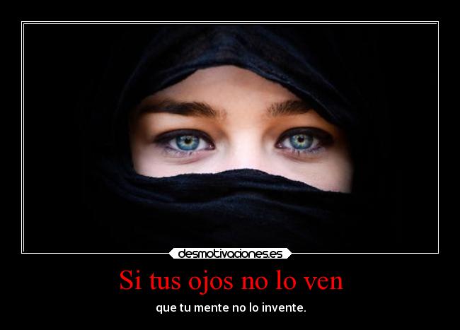 Si tus ojos no lo ven - que tu mente no lo invente.