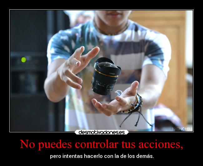 No puedes controlar tus acciones, -