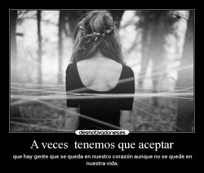 A veces  tenemos que aceptar - que hay gente que se queda en nuestro corazón aunque no se quede en
nuestra vida.